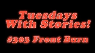 Tuesdays With Stories - #303 Front Burn