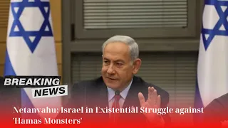 🛑 Netanyahu: Israel in Existential Struggle against 'Hamas Monsters'