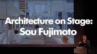 Architecture on Stage: Sou Fujimoto