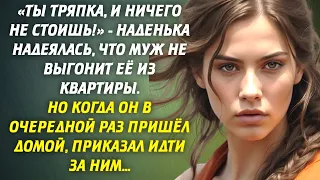 «Ты тряпка, и ничего не стоишь!» - Наденька надеялась, что муж не выгонит её из квартиры. Но...