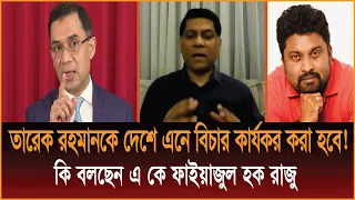 তারেক রহমানকে দেশে এনে বিচার কার্যকর করা হবে! কি বলছেন এ কে ফাইয়াজুল হক রাজু