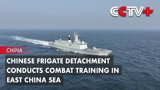 Chinese Frigate Detachment Conducts Combat Training in East China Sea