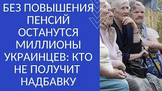 БЕЗ ПОВЫШЕНИЯ ПЕНСИЙ ОСТАНУТСЯ МИЛЛИОНЫ УКРАИНЦЕВ: КТО НЕ ПОЛУЧИТ НАДБАВКУ