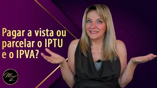 Pagar a vista ou parcelar o IPTU e o IPVA? - Marlene Zerbato - Consultora Financeira