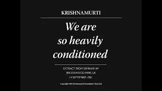 We are so heavily conditioned | J. Krishnamurti