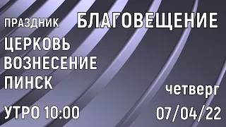 ЦЕРКОВЬ ВОЗНЕСЕНИЕ  ПИНСК  УТРО  10:00  07/04/2022