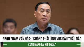 Đại biểu Phạm Văn Hòa: “Không phải lĩnh vực đấu thầu nào cũng mang lại hiệu quả”