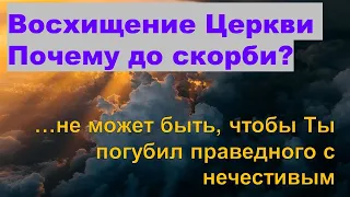 Восхищение Церкви. Почему до скорби? …не может быть, чтобы Ты погубил праведного с нечестивым.