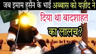 ग़ाज़ी अब्बास की शिम्र से मुलाकात का वाक़या,क्यों यज़ीद ने दिया था बादशाहत का ऑफर?GHAZI ABBAS IN KARBALA