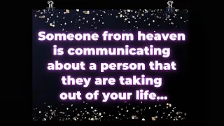 Someone from heaven is communicating about a person that they are taking out of your life... Angel