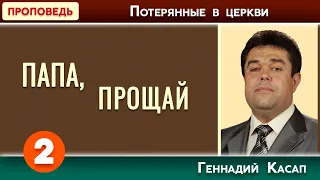 ПАПА, ПРОЩАЙ часть 2 // Потерянные в церкви | Геннадий Касап | Христианские проповеди АСД