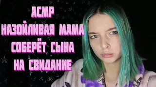 АСМР НАЗОЙЛИВАЯ МАМА СОБЕРЁТ СЫНА НА СВИДАНИЕ | РОЛЕВАЯ ИГРА | ASMR ROLE PLAY YOUR MOTHER