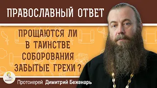 Прощаются ли в ТАИНСТВЕ СОБОРОВАНИЯ забытые грехи ?  Протоиерей Димитрий Беженарь