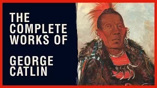The Complete Works of George Catlin