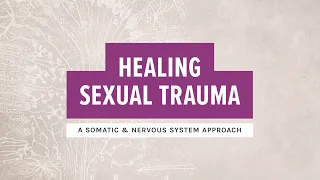 Healing Sexual Trauma - A Somatic & Nervous System Approach