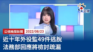 20220823 公視晚間新聞 完整版｜近十年外役監49件逃脫 法務部回應將檢討疏漏