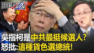 吳子嘉暗指柯文哲是「中共最支持候選人」！？怒批柯吳兩岸一竅不通：這種貨色選總統！ -【關鍵時刻】 劉寶傑