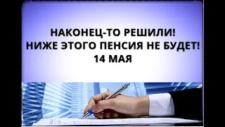 Наконец-то решили! Ниже этого пенсия не будет! 14 мая