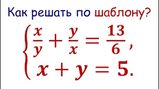 Симметрические системы / Как решать по шаблону? x/y+y/x=13/6; x+y=5