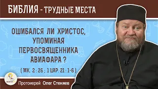 Ошибался ли Христос, упоминая первосвященника Авиафара ? (Мк. 2:26) Протоиерей Олег Стеняев