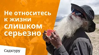 Не относитесь к жизни слишком серьезно — Садхгуру