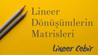 Lineer Cebir ❖ Lineer Dönüşümlerin Matrisleri ❖ Matrices of Linear Transformations