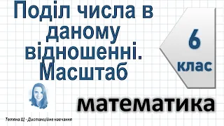 Поділ числа в даному відношенні. Масштаб. Математика 6 клас