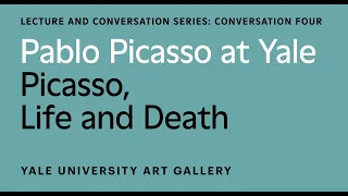 Pablo Picasso at Yale Conversation: Picasso, Life and Death