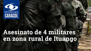 Asesinato de 4 militares en zona rural de Ituango: "Fueron atacados con granadas y armas de fuego"