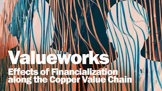 Valueworks: Effects of Financialization along the Copper Value Chain