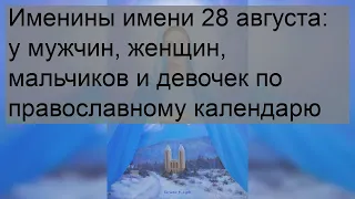 Именины имени 28 августа: у мужчин, женщин, мальчиков и девочек по православному календарю