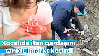 Xocalıda itən qardaşını tanıyan qadın infarkt keçirdi