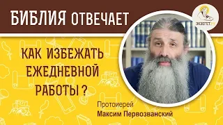 Как избежать ежедневной работы?  Библия отвечает. Протоиерей Максим Первозванский