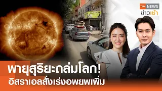 พายุสุริยะถล่มโลก! อิสราเอลสั่งเร่งอพยพเพิ่ม l Full :TNN ข่าวเช้า l 12-05-2024