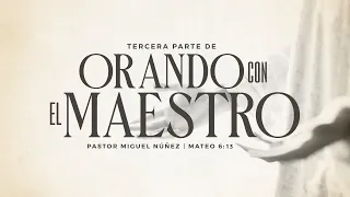 Orando con el Maestro (Parte III) - Pastor Miguel Núñez | La IBI
