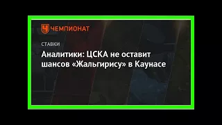 Последние новости | Аналитики: ЦСКА не оставит шансов «Жальгирису» в Каунасе