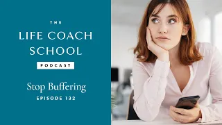 Stop Buffering | The Life Coach School Podcast with Brooke Castillo Ep #132