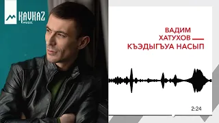 Вадим Хатухов - Къэдыгъуа насып | KAVKAZ MUSIC