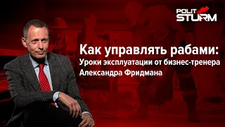 Как управлять рабами: уроки эксплуатации от бизнес-тренера Александра Фридмана