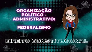 Direito  Constitucional - Organização Político - Administrativo: Federalismo