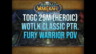 TOGC 25m (HEROIC) 5/5 WOTLK Classic PTR Fury Warrior Pov (UNEDITED)