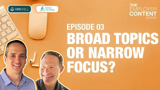 Broad Topics or Narrow Focus? - The Employer Content Show [Ep 3]