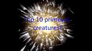 Top 10 primeval creatures!