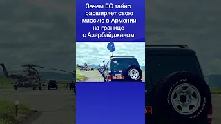 Зачем ЕС тайно расширяет свою миссию в Армении на границе с Азербайджаном