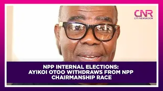 NPP Internal elections: Ayikoi Otoo withdraws from NPP Chairmanship race