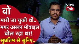 वो मारी जा चुकी थी, मगर उसका मोबाइल बोल रहा था ! सुप्रतिम से सुनिए | CRIME TAK