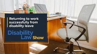 Returning to work successfully from disability leave: Disability Law Show S6 E15