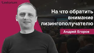 На что следует обратить внимание лизингополучателю? [Андрей Егоров - Лексториум]