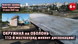 #20.ОКРУЖНАЯ на ОБОЛОНЬ. 112-й мостоотряд меняет дислокацию! 24.06.2020