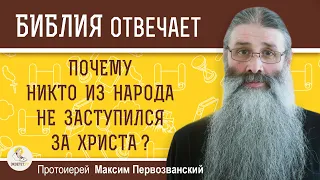 ПОЧЕМУ НИКТО ИЗ НАРОДА НЕ ЗАСТУПИЛСЯ ЗА ХРИСТА ? Протоиерей Максим Первозванский